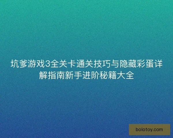 坑爹游戏3全关卡通关技巧与隐藏彩蛋详解指南新手进阶秘籍大全