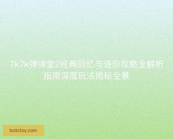 7k7k弹弹堂2经典回忆与进阶攻略全解析指南深度玩法揭秘全景
