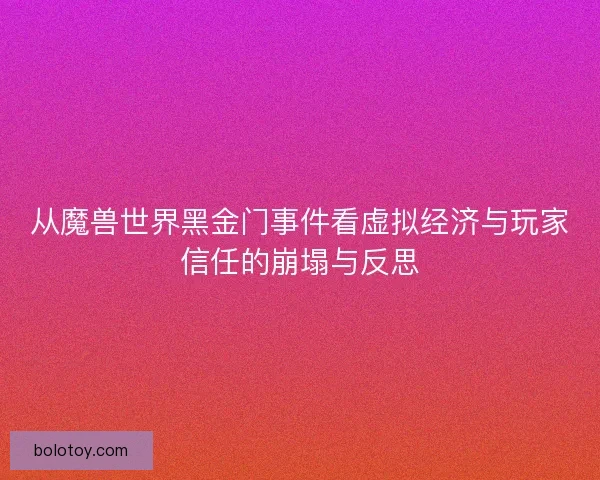 从魔兽世界黑金门事件看虚拟经济与玩家信任的崩塌与反思