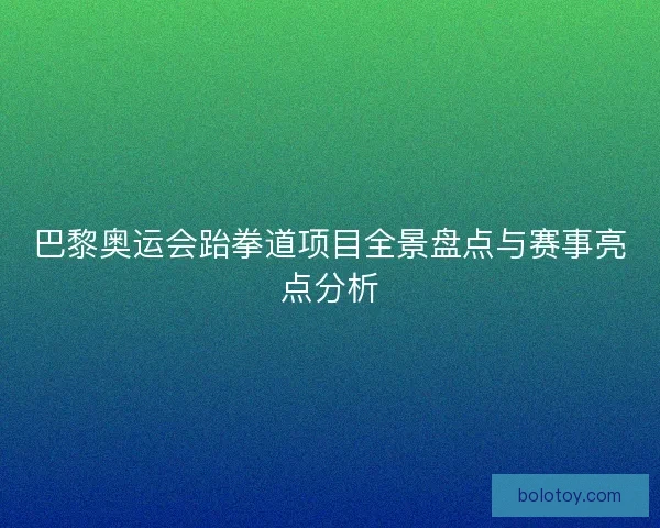 巴黎奥运会跆拳道项目全景盘点与赛事亮点分析